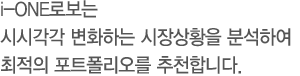 i-ONE로보는 시시각각 변화하는 시장상황을 분석하여 최적의 포트폴리오를 추천합니다.